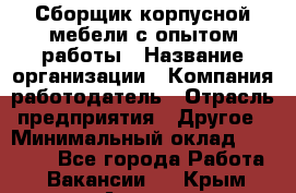 Сборщик корпусной мебели с опытом работы › Название организации ­ Компания-работодатель › Отрасль предприятия ­ Другое › Минимальный оклад ­ 30 000 - Все города Работа » Вакансии   . Крым,Алушта